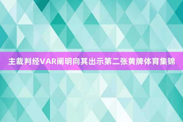 主裁判经VAR阐明向其出示第二张黄牌体育集锦